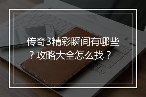 传奇3精彩瞬间有哪些？攻略大全怎么找？
