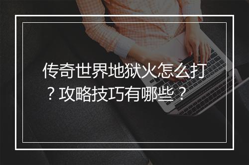 传奇世界地狱火怎么打？攻略技巧有哪些？