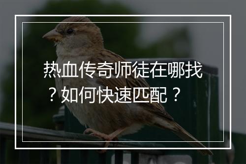 热血传奇师徒在哪找？如何快速匹配？