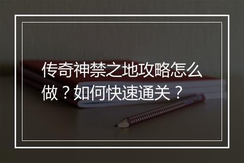 传奇神禁之地攻略怎么做？如何快速通关？