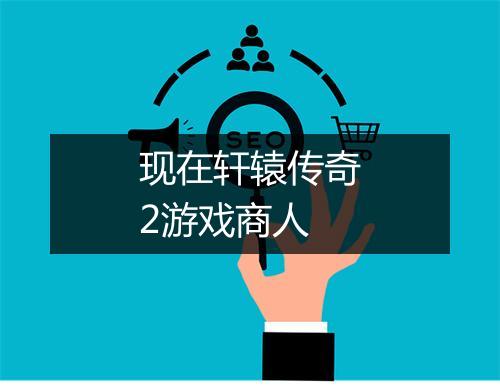 现在轩辕传奇2游戏商人
