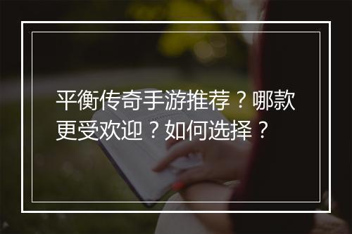 平衡传奇手游推荐？哪款更受欢迎？如何选择？