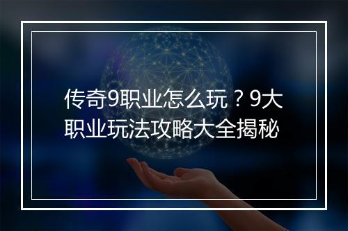 传奇9职业怎么玩？9大职业玩法攻略大全揭秘