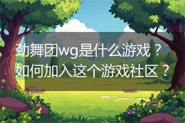 劲舞团wg是什么游戏？如何加入这个游戏社区？