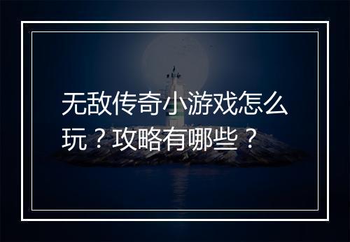 无敌传奇小游戏怎么玩？攻略有哪些？