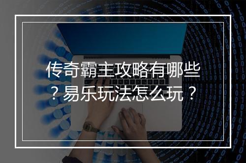 传奇霸主攻略有哪些？易乐玩法怎么玩？