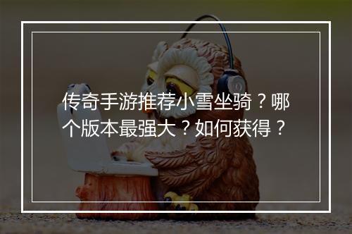 传奇手游推荐小雪坐骑？哪个版本最强大？如何获得？