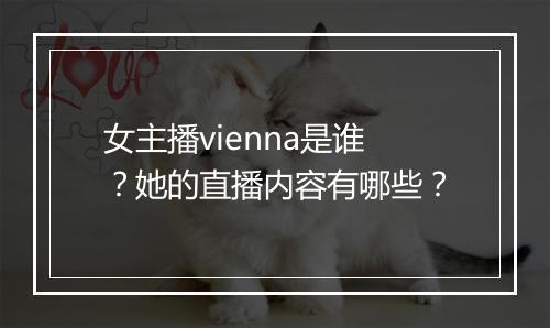 女主播vienna是谁？她的直播内容有哪些？