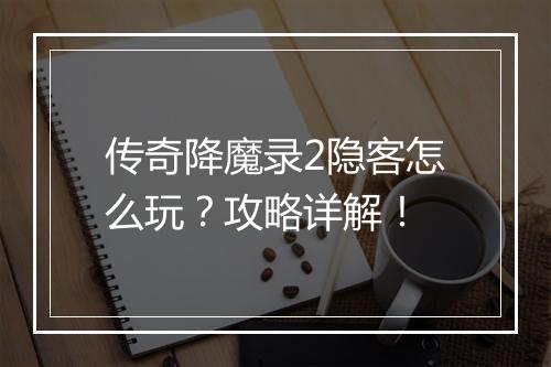 传奇降魔录2隐客怎么玩？攻略详解！
