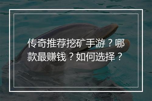传奇推荐挖矿手游？哪款最赚钱？如何选择？