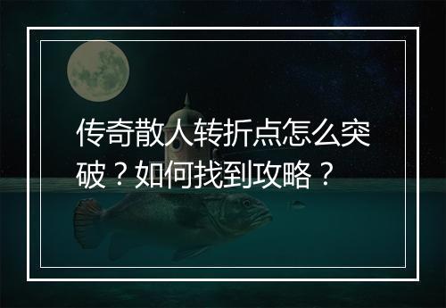 传奇散人转折点怎么突破？如何找到攻略？
