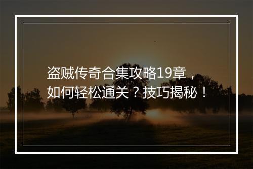 盗贼传奇合集攻略19章，如何轻松通关？技巧揭秘！