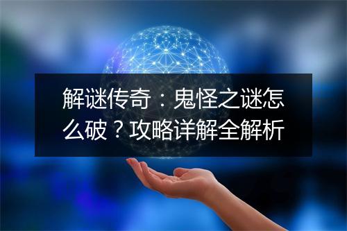 解谜传奇：鬼怪之谜怎么破？攻略详解全解析