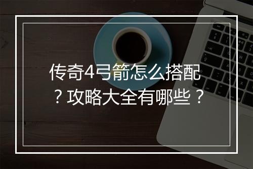 传奇4弓箭怎么搭配？攻略大全有哪些？