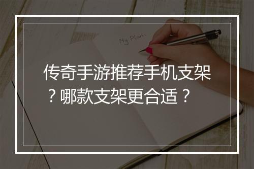 传奇手游推荐手机支架？哪款支架更合适？
