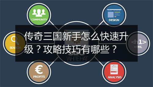 传奇三国新手怎么快速升级？攻略技巧有哪些？
