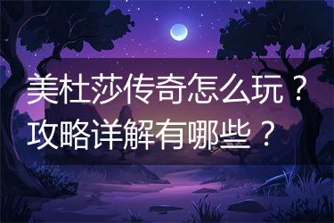美杜莎传奇怎么玩？攻略详解有哪些？