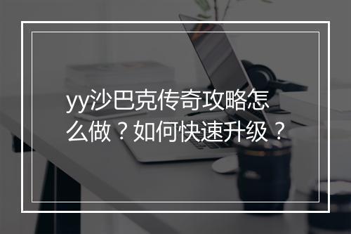 yy沙巴克传奇攻略怎么做？如何快速升级？