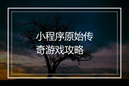 小程序原始传奇游戏攻略