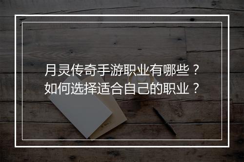 月灵传奇手游职业有哪些？如何选择适合自己的职业？