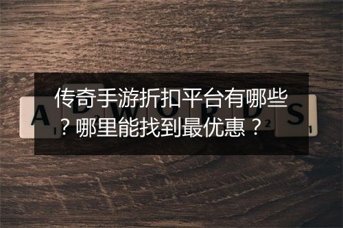 传奇手游折扣平台有哪些？哪里能找到最优惠？