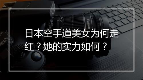 日本空手道美女为何走红？她的实力如何？