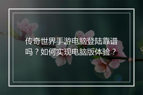 传奇世界手游电脑登陆靠谱吗？如何实现电脑版体验？