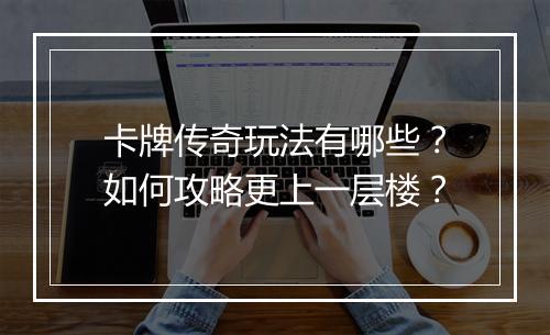 卡牌传奇玩法有哪些？如何攻略更上一层楼？