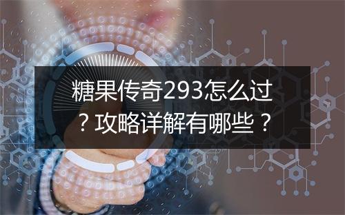 糖果传奇293怎么过？攻略详解有哪些？