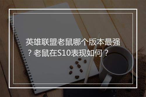 英雄联盟老鼠哪个版本最强？老鼠在S10表现如何？