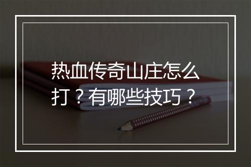 热血传奇山庄怎么打？有哪些技巧？
