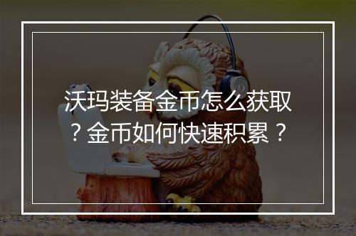 沃玛装备金币怎么获取？金币如何快速积累？