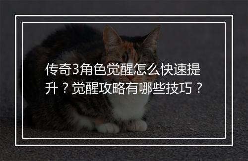传奇3角色觉醒怎么快速提升？觉醒攻略有哪些技巧？