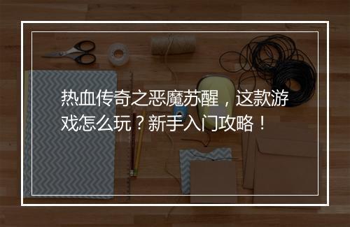 热血传奇之恶魔苏醒，这款游戏怎么玩？新手入门攻略！