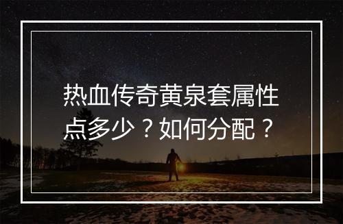 热血传奇黄泉套属性点多少？如何分配？