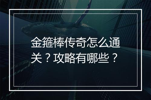 金箍棒传奇怎么通关？攻略有哪些？