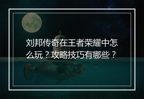 刘邦传奇在王者荣耀中怎么玩？攻略技巧有哪些？