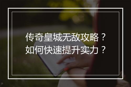 传奇皇城无敌攻略？如何快速提升实力？