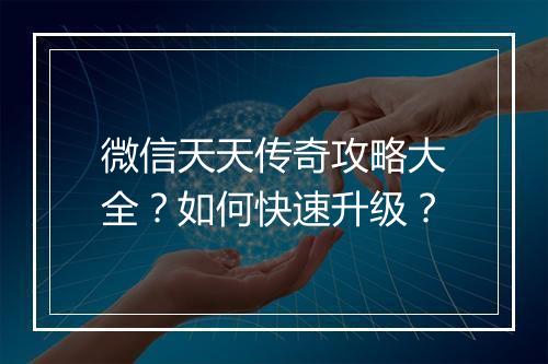 微信天天传奇攻略大全？如何快速升级？
