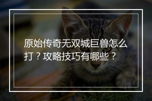 原始传奇无双城巨兽怎么打？攻略技巧有哪些？