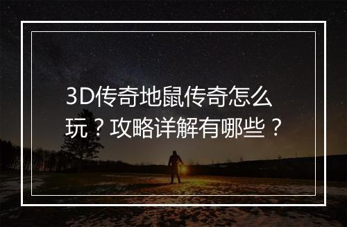 3D传奇地鼠传奇怎么玩？攻略详解有哪些？
