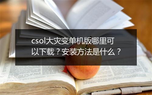 csol大灾变单机版哪里可以下载？安装方法是什么？