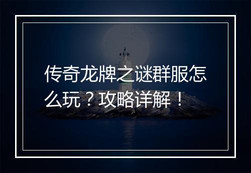 传奇龙牌之谜群服怎么玩？攻略详解！