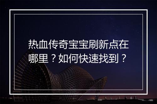 热血传奇宝宝刷新点在哪里？如何快速找到？