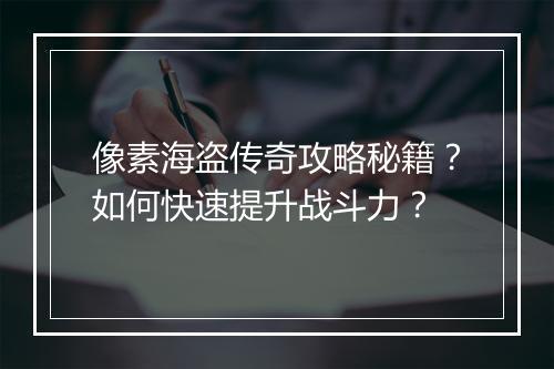 像素海盗传奇攻略秘籍？如何快速提升战斗力？