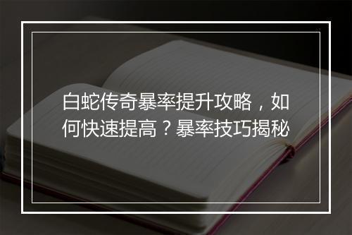 白蛇传奇暴率提升攻略，如何快速提高？暴率技巧揭秘