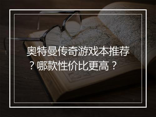 奥特曼传奇游戏本推荐？哪款性价比更高？