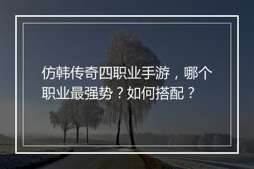 仿韩传奇四职业手游，哪个职业最强势？如何搭配？