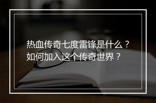 热血传奇七度雷锋是什么？如何加入这个传奇世界？