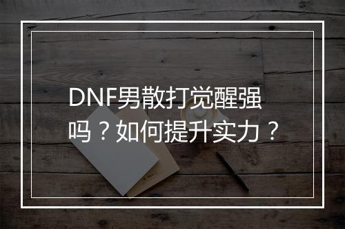 DNF男散打觉醒强吗？如何提升实力？
